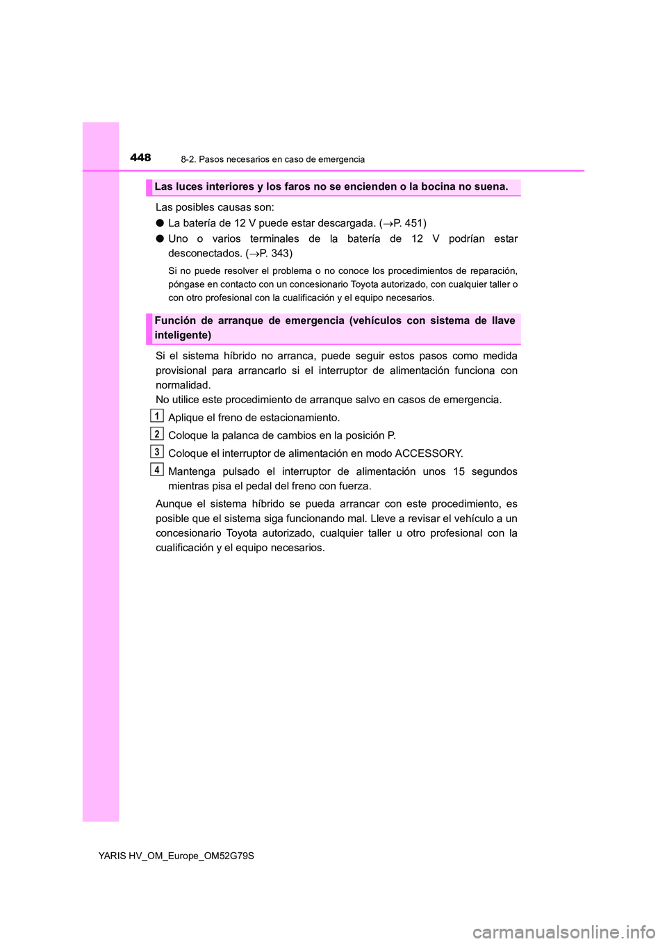 TOYOTA YARIS HATCHBACK 2016  Manual del propietario (in Spanish) 4488-2. Pasos necesarios en caso de emergencia
YARIS HV_OM_Europe_OM52G79S
Las posibles causas son: 
● La batería de 12 V puede estar descargada. (P. 451) 
● Uno o varios terminales de la bate