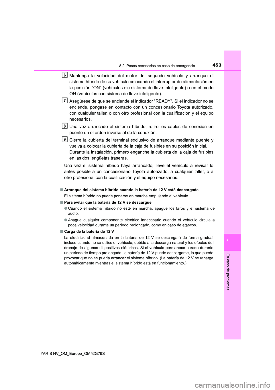 TOYOTA YARIS HATCHBACK 2016 Manual del propietario (in Spanish) 4538-2. Pasos necesarios en caso de emergencia
8
En caso de problemas
YARIS HV_OM_Europe_OM52G79S
Mantenga la velocidad del motor del segundo vehículo y arranque el
sistema híbrido de su vehículo TOYOTA YARIS HATCHBACK 2016 Manual del propietario (in Spanish) 4538-2. Pasos necesarios en caso de emergencia
8
En caso de problemas
YARIS HV_OM_Europe_OM52G79S
Mantenga la velocidad del motor del segundo vehículo y arranque el
sistema híbrido de su vehículo