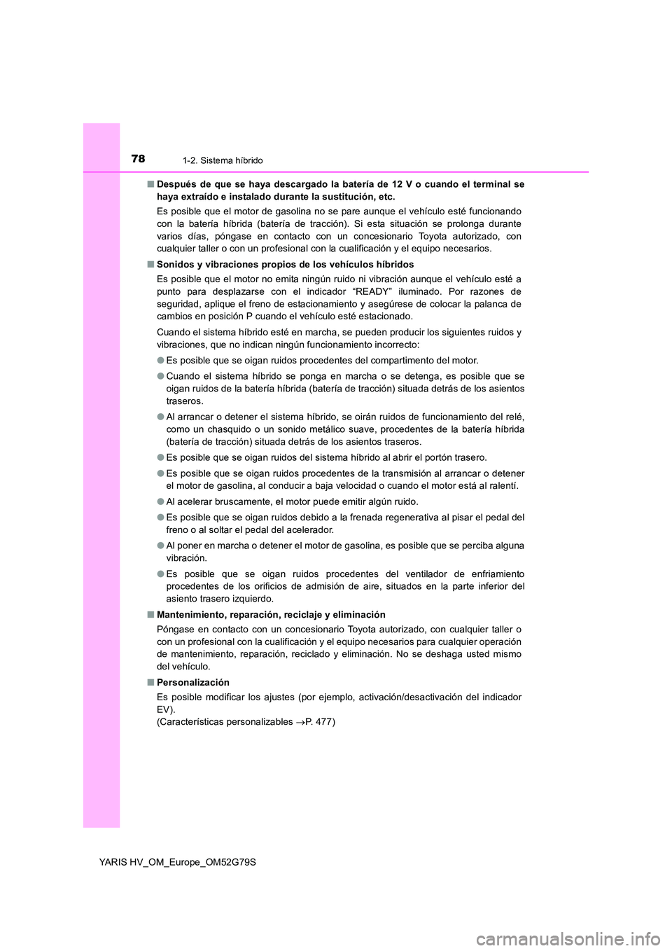 TOYOTA YARIS HATCHBACK 2016  Manual del propietario (in Spanish) 781-2. Sistema híbrido
YARIS HV_OM_Europe_OM52G79S 
■ Después de que se haya descargado la batería de 12 V o cuando el terminal se 
haya extraído e instalado durante la sustitución, etc. 
Es po