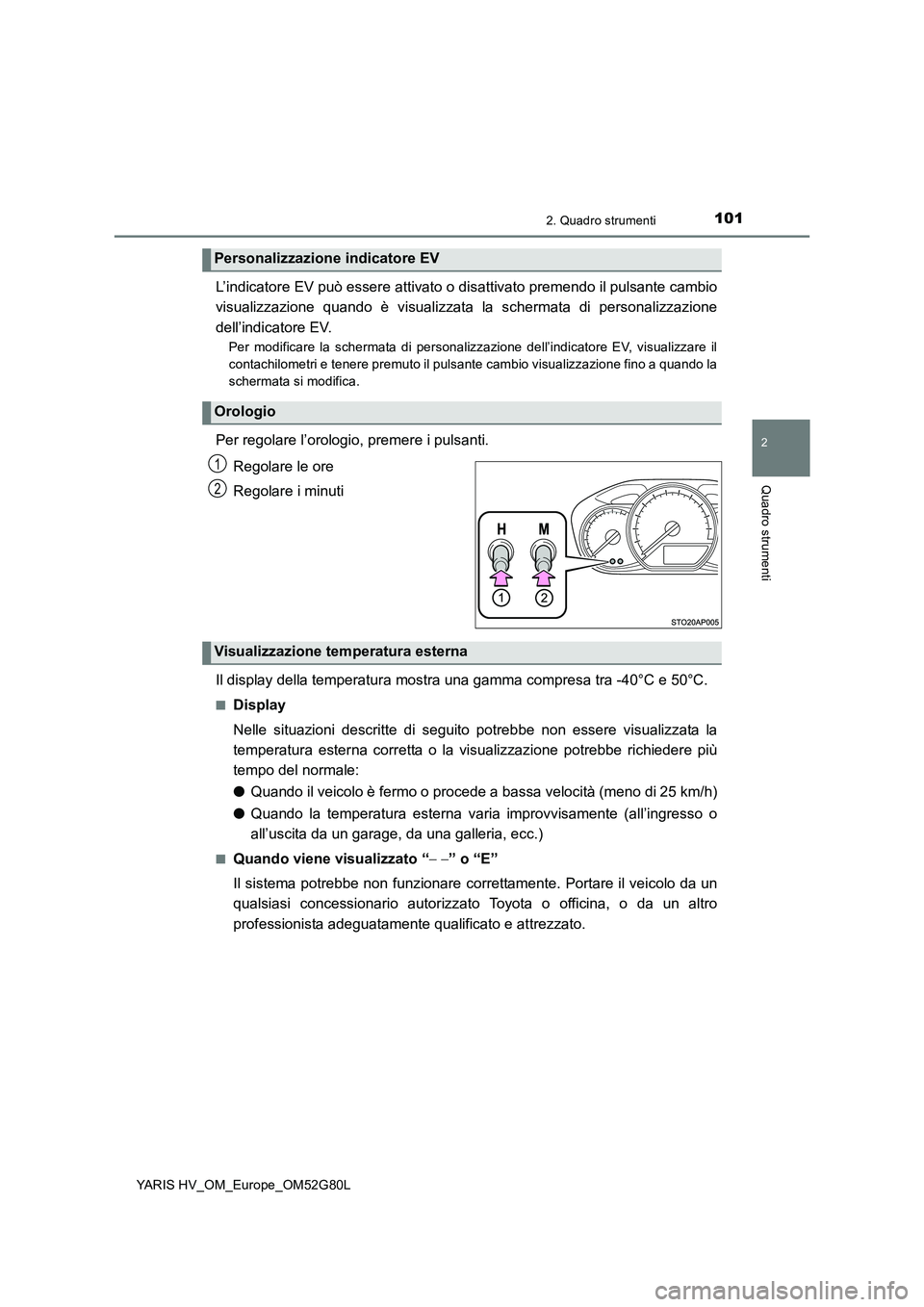 TOYOTA YARIS HATCHBACK 2016  Manuale duso (in Italian) 1012. Quadro strumenti
2
Quadro strumenti
YARIS HV_OM_Europe_OM52G80L
L’indicatore EV può essere attivato o disattivato premendo il pulsante cambio 
visualizzazione quando è visualizzata la scherm