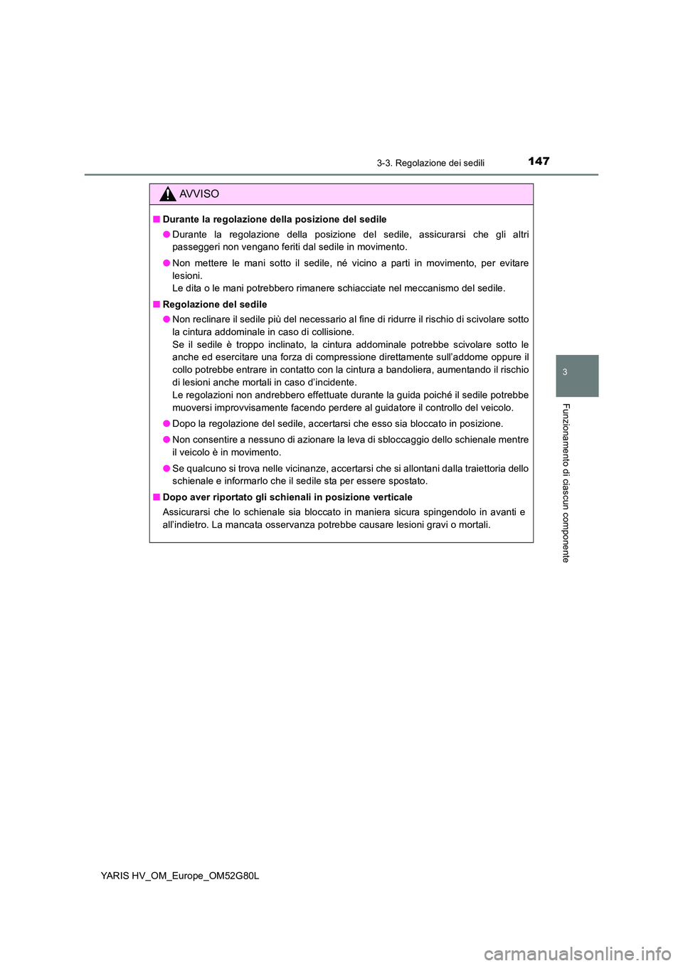 TOYOTA YARIS HATCHBACK 2016  Manuale duso (in Italian) 1473-3. Regolazione dei sedili
3
Funzionamento di ciascun componente
YARIS HV_OM_Europe_OM52G80L
AVVISO
■Durante la regolazione della posizione del sedile 
● Durante la regolazione della posizione