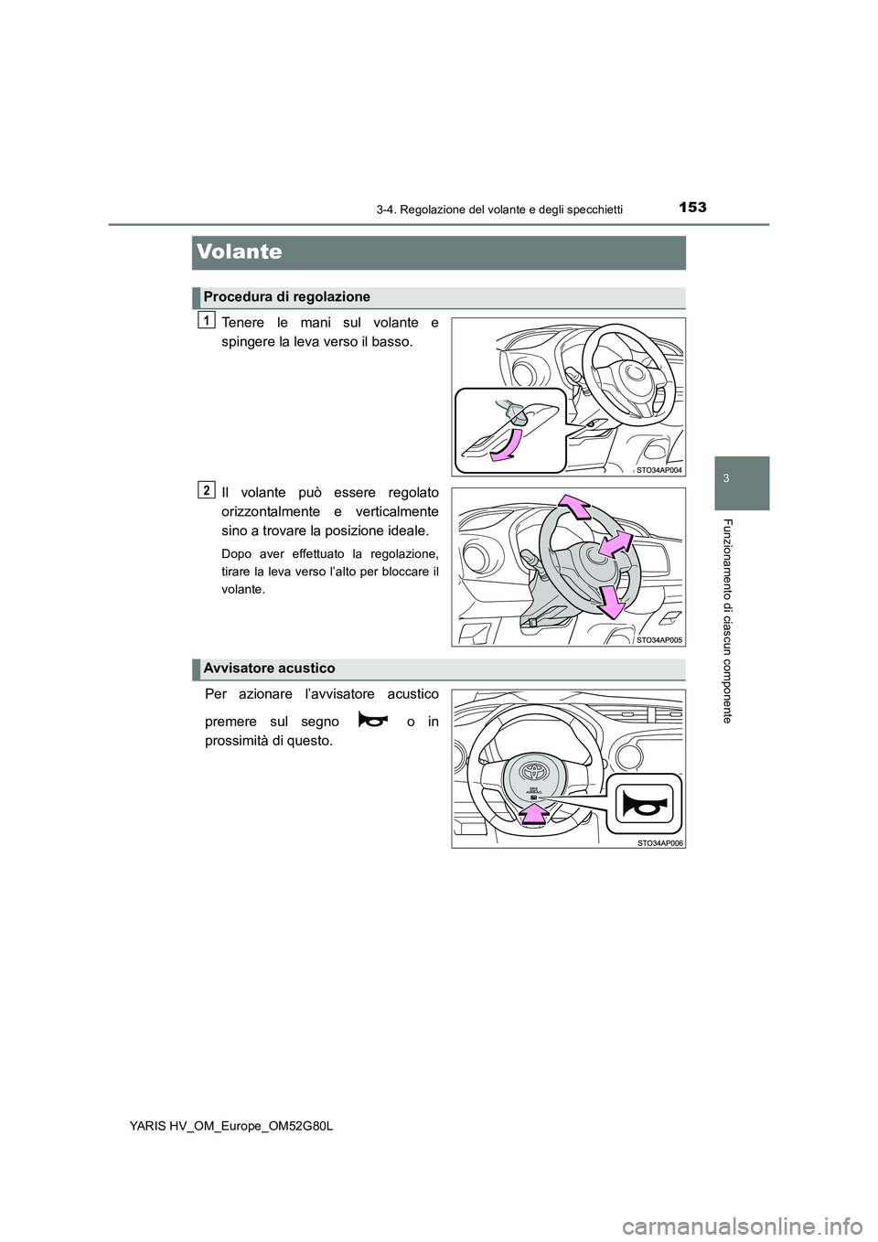 TOYOTA YARIS HATCHBACK 2016  Manuale duso (in Italian) 153
3
3-4. Regolazione del volante e degli specchietti
Funzionamento di ciascun componente
YARIS HV_OM_Europe_OM52G80L
Volante
Tenere le mani sul volante e 
spingere la leva verso il basso. 
Il volant