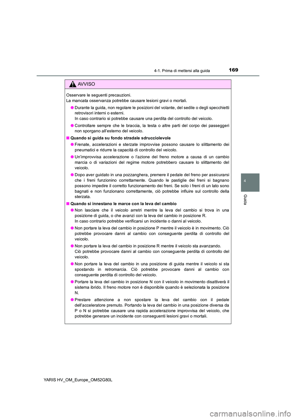 TOYOTA YARIS HATCHBACK 2016  Manuale duso (in Italian) 1694-1. Prima di mettersi alla guida
4
Guida
YARIS HV_OM_Europe_OM52G80L
AVVISO
Osservare le seguenti precauzioni.  
La mancata osservanza potrebbe causare lesioni gravi o mortali. 
● Durante la gui