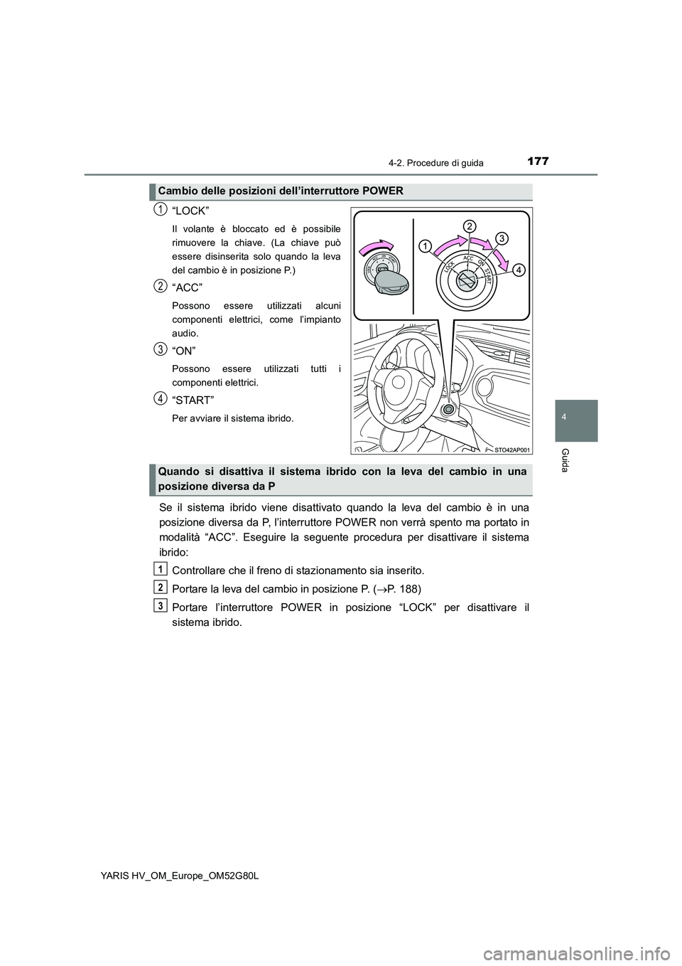 TOYOTA YARIS HATCHBACK 2016  Manuale duso (in Italian) 1774-2. Procedure di guida
4
Guida
YARIS HV_OM_Europe_OM52G80L
“LOCK”
Il volante è bloccato ed è possibile 
rimuovere la chiave. (La chiave può
essere disinserita solo quando la leva
del cambio