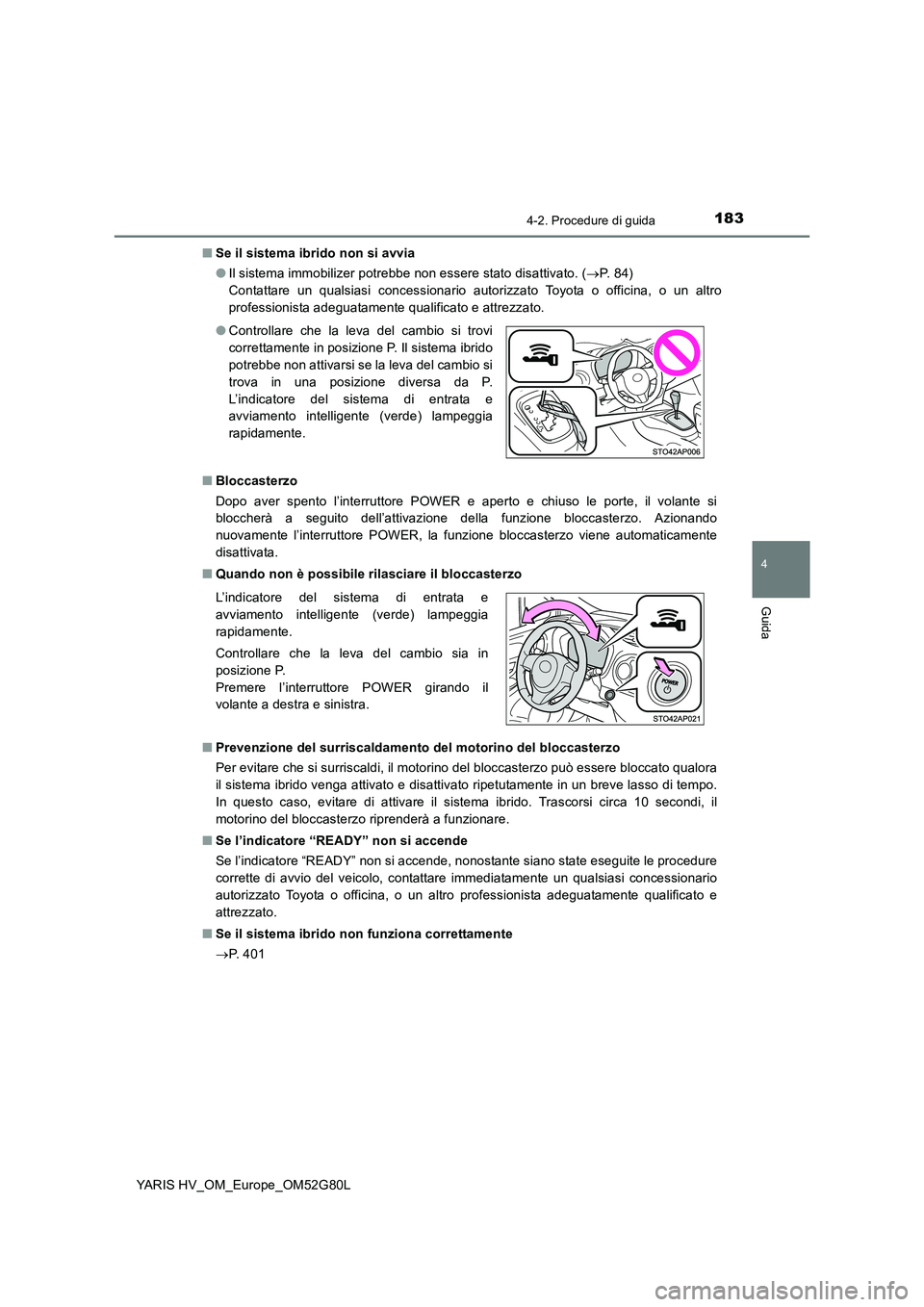 TOYOTA YARIS HATCHBACK 2016  Manuale duso (in Italian) 1834-2. Procedure di guida
4
Guida
YARIS HV_OM_Europe_OM52G80L 
■ Se il sistema ibrido non si avvia 
● Il sistema immobilizer potrebbe non essere stato disattivato. (P.  8 4 )   
Contattare un 