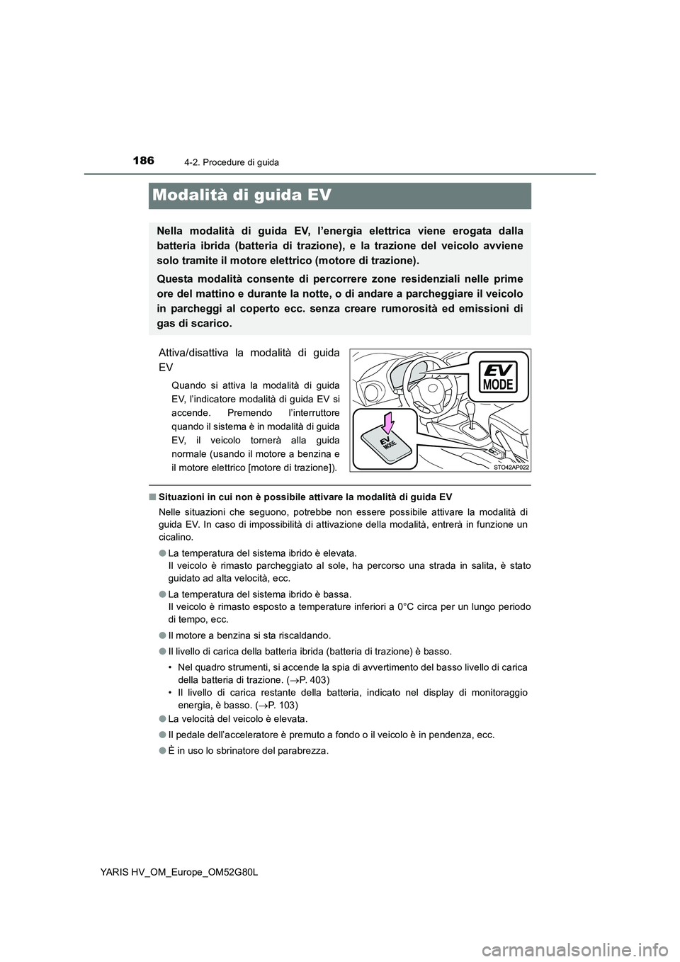 TOYOTA YARIS HATCHBACK 2016  Manuale duso (in Italian) 1864-2. Procedure di guida
YARIS HV_OM_Europe_OM52G80L
Modalità di guida EV
Attiva/disattiva la modalità di guida 
EV
Quando si attiva la modalità di guida 
EV, l’indicatore modalità di guida EV
