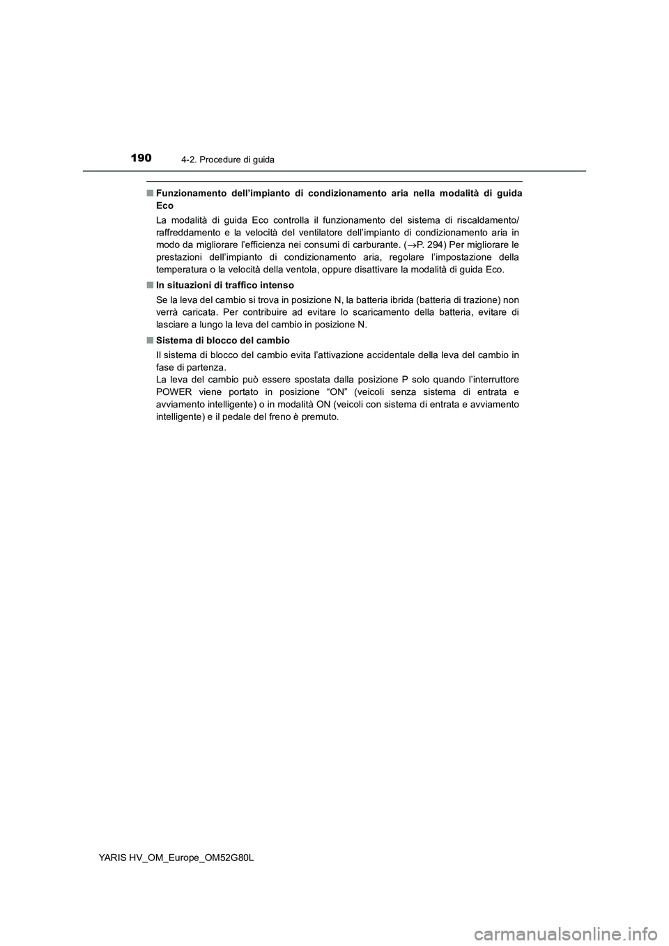 TOYOTA YARIS HATCHBACK 2016  Manuale duso (in Italian) 1904-2. Procedure di guida
YARIS HV_OM_Europe_OM52G80L
■Funzionamento dell’impianto di condizionamento aria nella modalità di guida 
Eco 
La modalità di guida Eco controlla il funzionamento del 