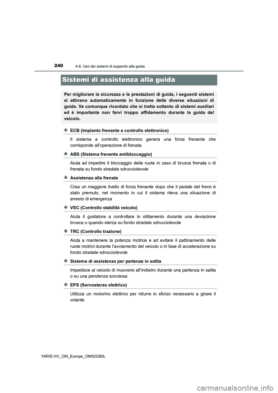 TOYOTA YARIS HATCHBACK 2016  Manuale duso (in Italian) 2404-6. Uso dei sistemi di supporto alla guida
YARIS HV_OM_Europe_OM52G80L
Sistemi di assistenza alla guida
◆ECB (Impianto frenante a controllo elettronico) 
Il sistema a controllo elettronico gener