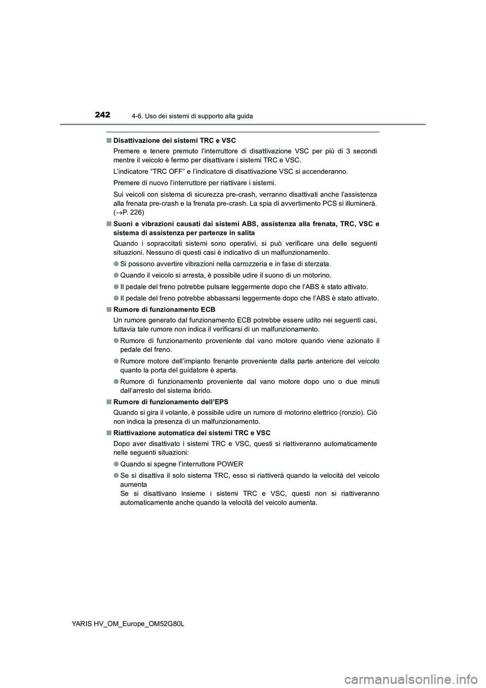 TOYOTA YARIS HATCHBACK 2016 Manuale duso (in Italian) 2424-6. Uso dei sistemi di supporto alla guida
YARIS HV_OM_Europe_OM52G80L
■Disattivazione dei sistemi TRC e VSC
Premere e tenere premuto l’interruttore di disattivazione VSC per più di 3 second TOYOTA YARIS HATCHBACK 2016 Manuale duso (in Italian) 2424-6. Uso dei sistemi di supporto alla guida
YARIS HV_OM_Europe_OM52G80L
■Disattivazione dei sistemi TRC e VSC
Premere e tenere premuto l’interruttore di disattivazione VSC per più di 3 second