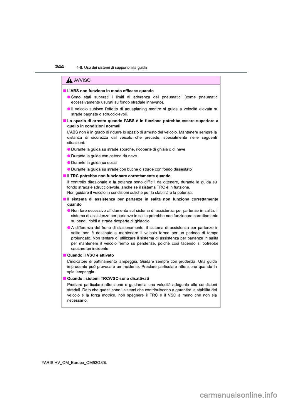 TOYOTA YARIS HATCHBACK 2016 Manuale duso (in Italian) 2444-6. Uso dei sistemi di supporto alla guida
YARIS HV_OM_Europe_OM52G80L
AVVISO
■L’ABS non funziona in modo efficace quando
● Sono stati superati i limiti di aderenza dei pneumatici (come pne TOYOTA YARIS HATCHBACK 2016 Manuale duso (in Italian) 2444-6. Uso dei sistemi di supporto alla guida
YARIS HV_OM_Europe_OM52G80L
AVVISO
■L’ABS non funziona in modo efficace quando
● Sono stati superati i limiti di aderenza dei pneumatici (come pne