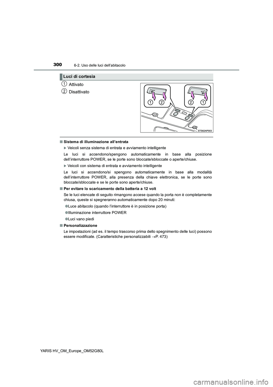 TOYOTA YARIS HATCHBACK 2016 Manuale duso (in Italian) 3006-2. Uso delle luci dell’abitacolo
YARIS HV_OM_Europe_OM52G80L
Attivato
Disattivato
■ Sistema di illuminazione all’entrata
Veicoli senza sistema di entrata e avviamento intelligente
Le TOYOTA YARIS HATCHBACK 2016 Manuale duso (in Italian) 3006-2. Uso delle luci dell’abitacolo
YARIS HV_OM_Europe_OM52G80L
Attivato
Disattivato
■ Sistema di illuminazione all’entrata
Veicoli senza sistema di entrata e avviamento intelligente
Le