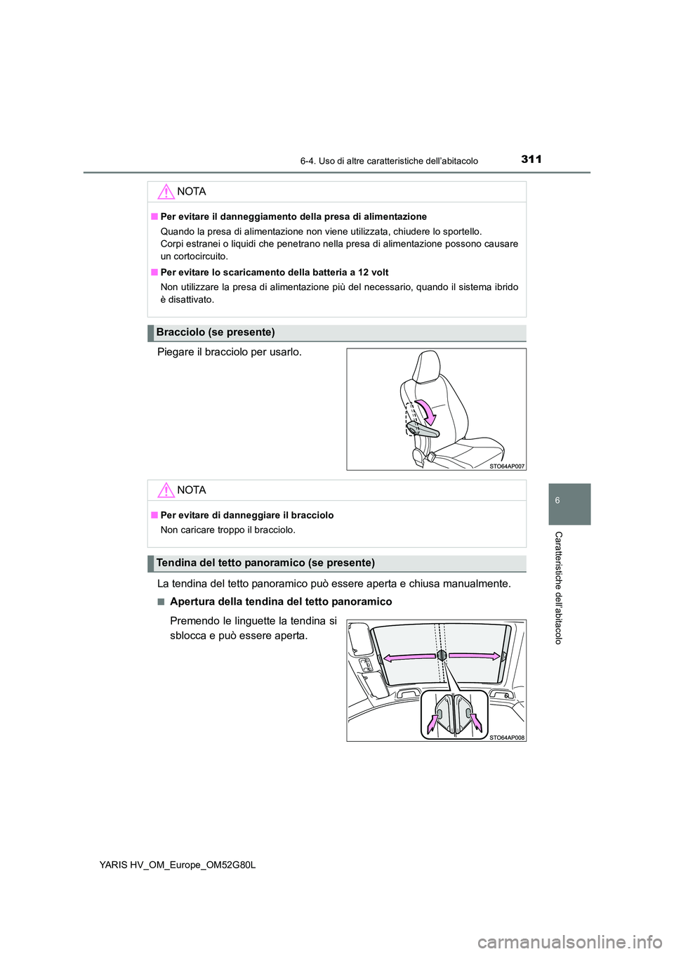 TOYOTA YARIS HATCHBACK 2016  Manuale duso (in Italian) 3116-4. Uso di altre caratteristiche dell’abitacolo
6
Caratteristiche dell’abitacolo
YARIS HV_OM_Europe_OM52G80L
Piegare il bracciolo per usarlo. 
La tendina del tetto panoramico può essere apert