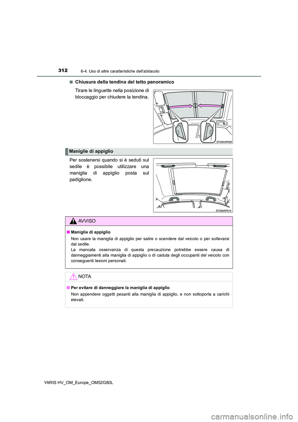 TOYOTA YARIS HATCHBACK 2016  Manuale duso (in Italian) 3126-4. Uso di altre caratteristiche dell’abitacolo
YARIS HV_OM_Europe_OM52G80L 
■Chiusura della tendina del tetto panoramico 
Tirare le linguette nella posizione di 
bloccaggio per chiudere la te