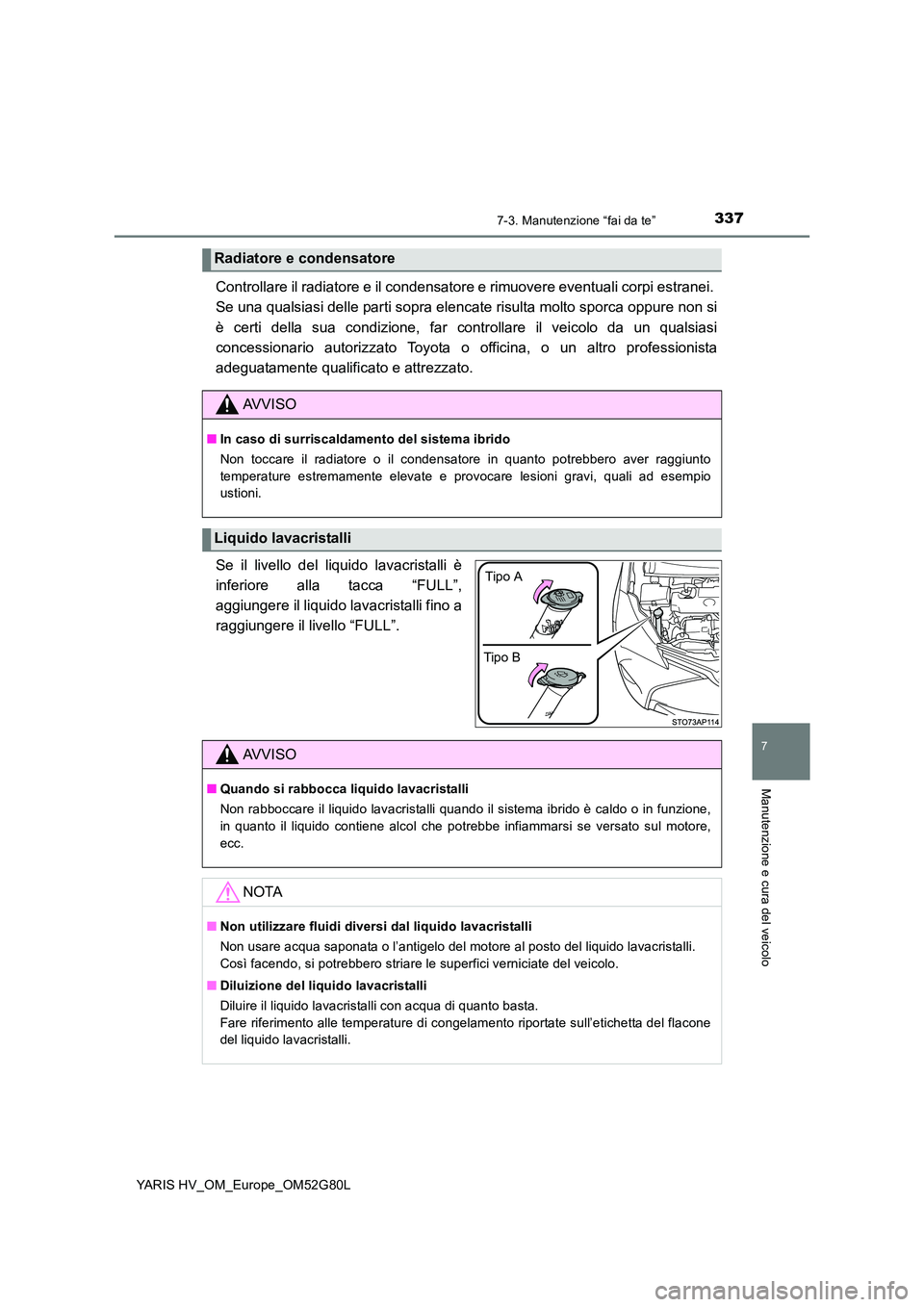 TOYOTA YARIS HATCHBACK 2016  Manuale duso (in Italian) 3377-3. Manutenzione “fai da te”
7
Manutenzione e cura del veicolo
YARIS HV_OM_Europe_OM52G80L
Controllare il radiatore e il condensatore e rimuovere eventuali corpi estranei.  
Se una qualsiasi d
