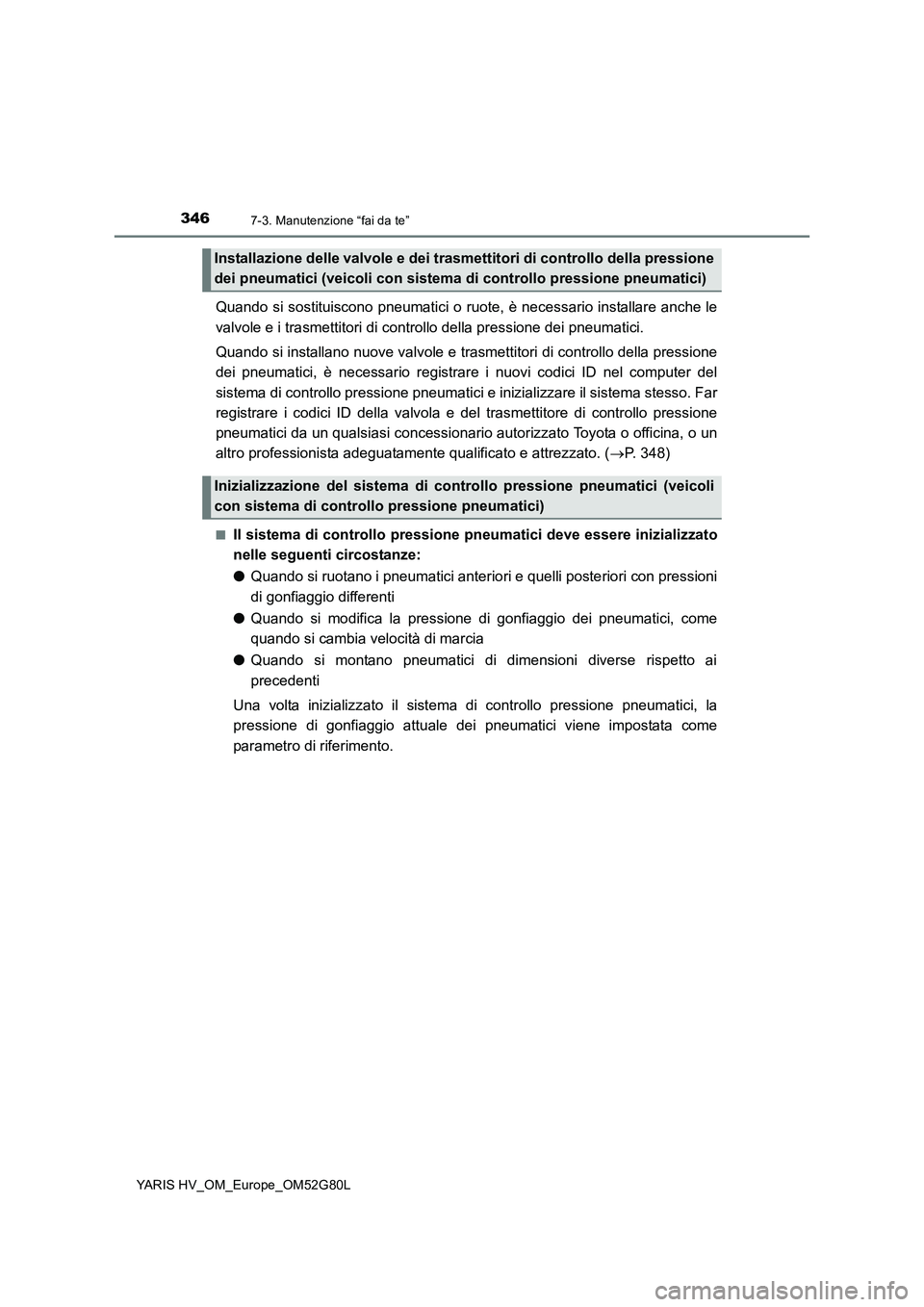 TOYOTA YARIS HATCHBACK 2016  Manuale duso (in Italian) 3467-3. Manutenzione “fai da te”
YARIS HV_OM_Europe_OM52G80L
Quando si sostituiscono pneumatici o ruote, è necessario installare anche le 
valvole e i trasmettitori di cont rollo della pressione 