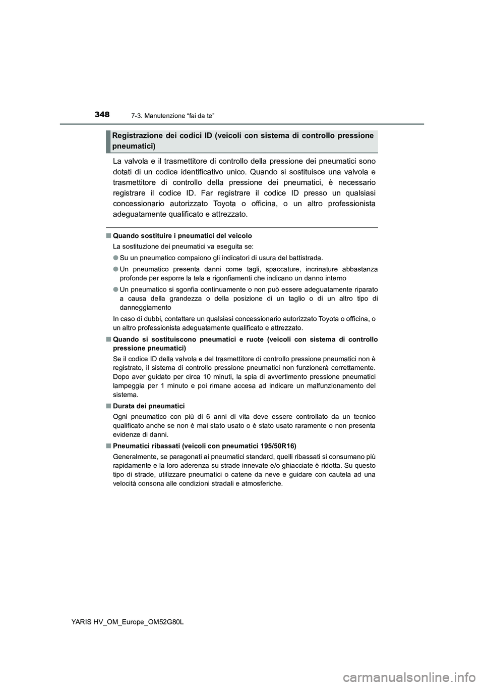 TOYOTA YARIS HATCHBACK 2016  Manuale duso (in Italian) 3487-3. Manutenzione “fai da te”
YARIS HV_OM_Europe_OM52G80L
La valvola e il trasmettitore di controllo della pressione dei pneumatici sono 
dotati di un codice identificativo unico. Quando si sos