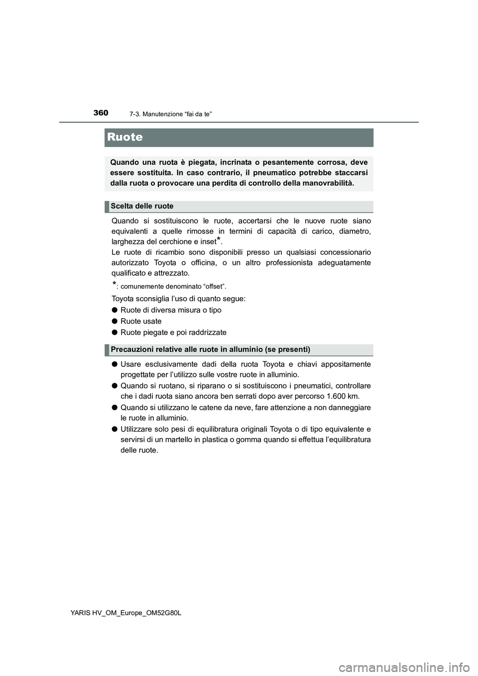 TOYOTA YARIS HATCHBACK 2016  Manuale duso (in Italian) 3607-3. Manutenzione “fai da te”
YARIS HV_OM_Europe_OM52G80L
Ruote
Quando si sostituiscono le ruote, accertarsi che le nuove ruote siano 
equivalenti a quelle rimosse in termini di capacità di ca