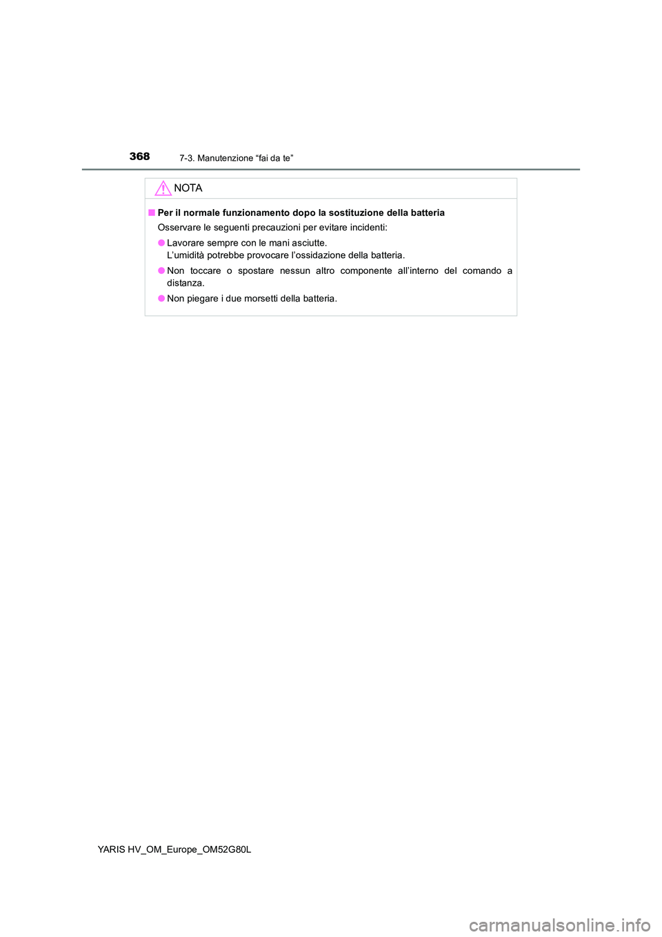 TOYOTA YARIS HATCHBACK 2016  Manuale duso (in Italian) 3687-3. Manutenzione “fai da te”
YARIS HV_OM_Europe_OM52G80L
NOTA
■Per il normale funzionamento dopo la sostituzione della batteria 
Osservare le seguenti precauzioni per evitare incidenti: 
●