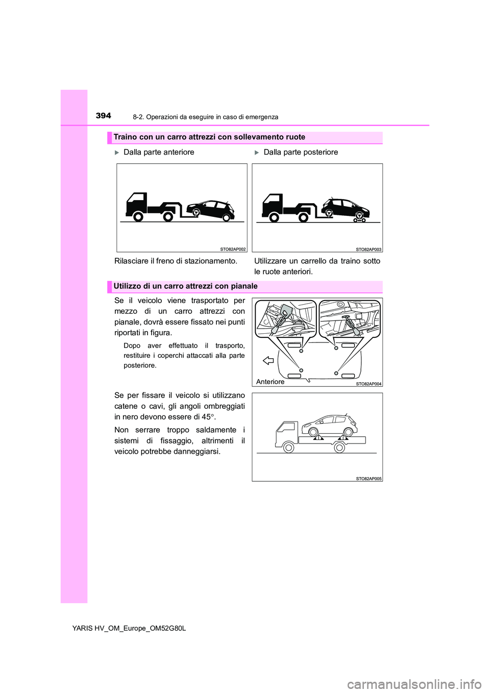 TOYOTA YARIS HATCHBACK 2016  Manuale duso (in Italian) 3948-2. Operazioni da eseguire in caso di emergenza
YARIS HV_OM_Europe_OM52G80L
Se il veicolo viene trasportato per 
mezzo di un carro attrezzi con 
pianale, dovrà essere fissato nei punti 
riportati
