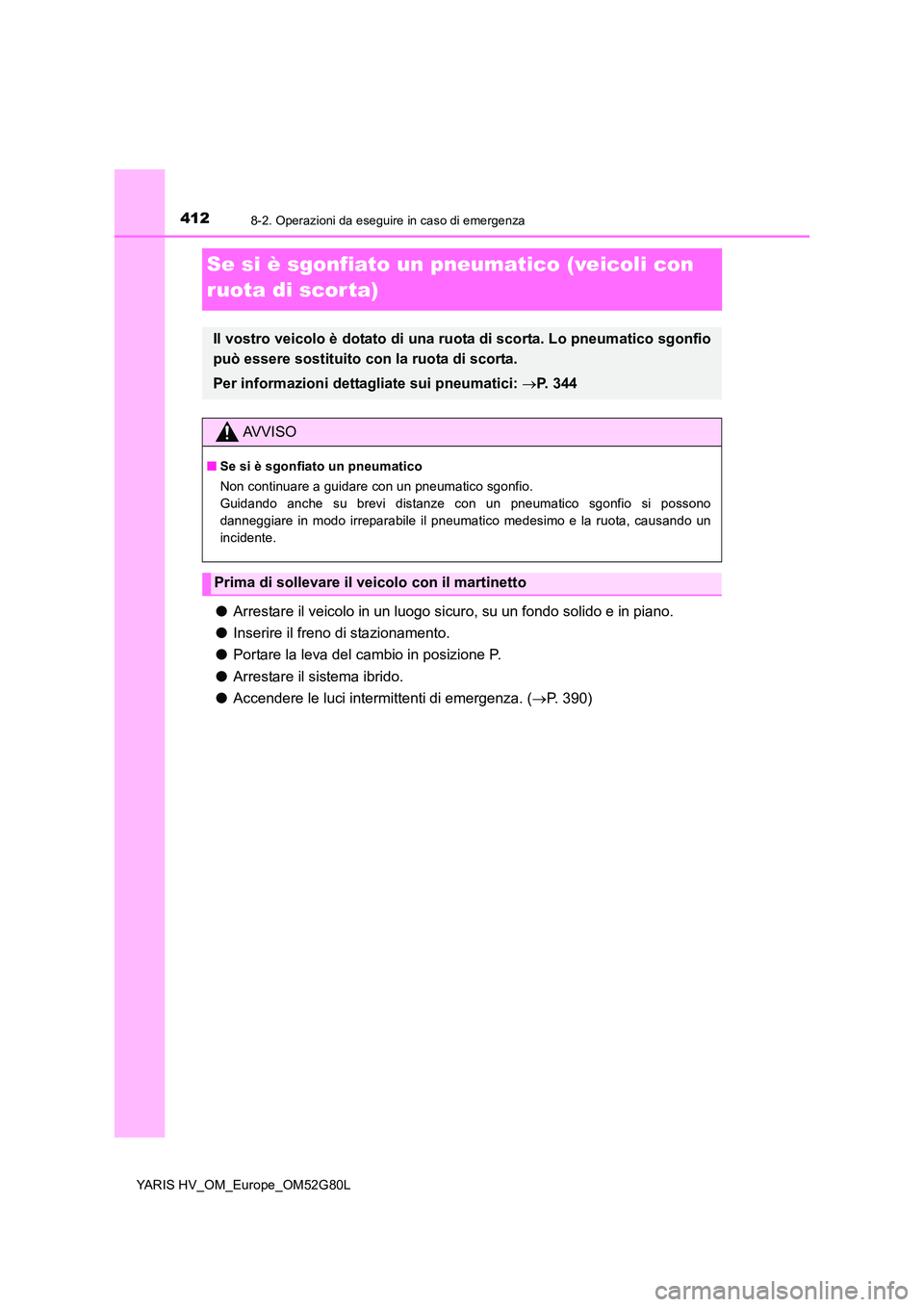 TOYOTA YARIS HATCHBACK 2016  Manuale duso (in Italian) 4128-2. Operazioni da eseguire in caso di emergenza
YARIS HV_OM_Europe_OM52G80L
Se si è sgonfiato un pneumatico (veicoli con  
ruota di scorta)
● Arrestare il veicolo in un luogo sicuro, su un fond