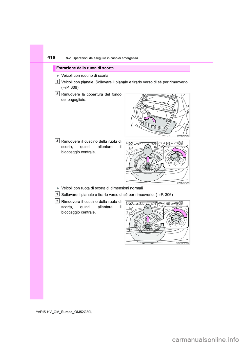 TOYOTA YARIS HATCHBACK 2016  Manuale duso (in Italian) 4168-2. Operazioni da eseguire in caso di emergenza
YARIS HV_OM_Europe_OM52G80L
Veicoli con ruotino di scorta 
Veicoli con pianale: Sollevare il pianale  e tirarlo verso di sé per rimuoverlo. 
( 