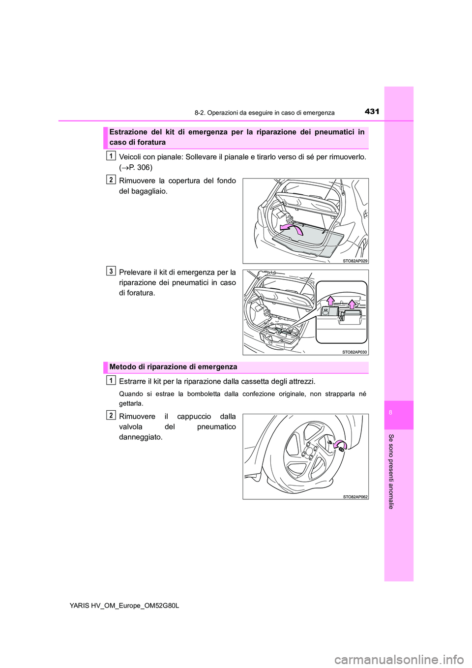 TOYOTA YARIS HATCHBACK 2016  Manuale duso (in Italian) 4318-2. Operazioni da eseguire in caso di emergenza
8
Se sono presenti anomalie
YARIS HV_OM_Europe_OM52G80L
Veicoli con pianale: Sollevare il pianale e tirarlo verso di sé per rimuoverlo. 
( P. 30