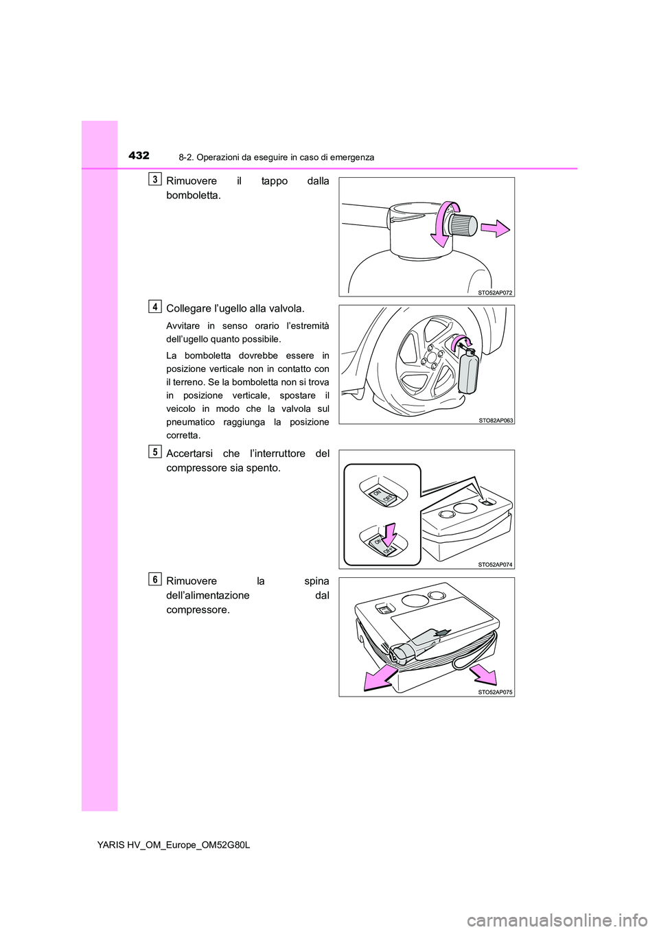 TOYOTA YARIS HATCHBACK 2016  Manuale duso (in Italian) 4328-2. Operazioni da eseguire in caso di emergenza
YARIS HV_OM_Europe_OM52G80L
Rimuovere il tappo dalla 
bomboletta. 
Collegare l’ugello alla valvola.
Avvitare in senso orario l’estremità 
dell