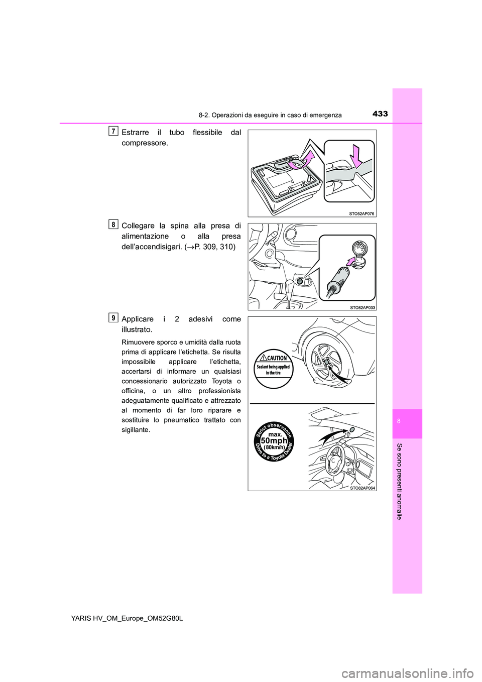 TOYOTA YARIS HATCHBACK 2016  Manuale duso (in Italian) 4338-2. Operazioni da eseguire in caso di emergenza
8
Se sono presenti anomalie
YARIS HV_OM_Europe_OM52G80L
Estrarre il tubo flessibile dal 
compressore. 
Collegare la spina alla presa di 
alimentazio