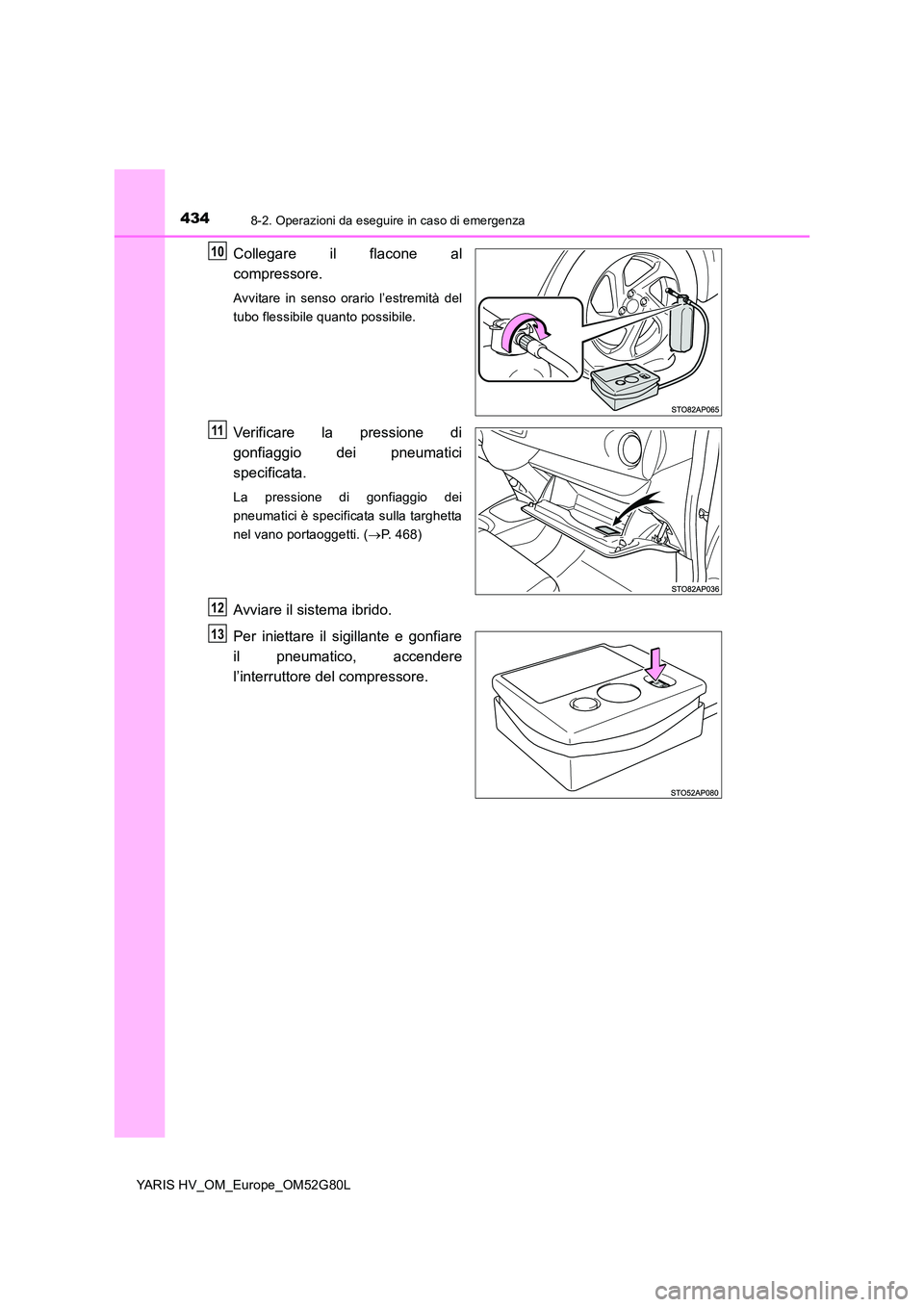 TOYOTA YARIS HATCHBACK 2016  Manuale duso (in Italian) 4348-2. Operazioni da eseguire in caso di emergenza
YARIS HV_OM_Europe_OM52G80L
Collegare il flacone al 
compressore.
Avvitare in senso orario l’estremità del 
tubo flessibile quanto possibile.
Ver