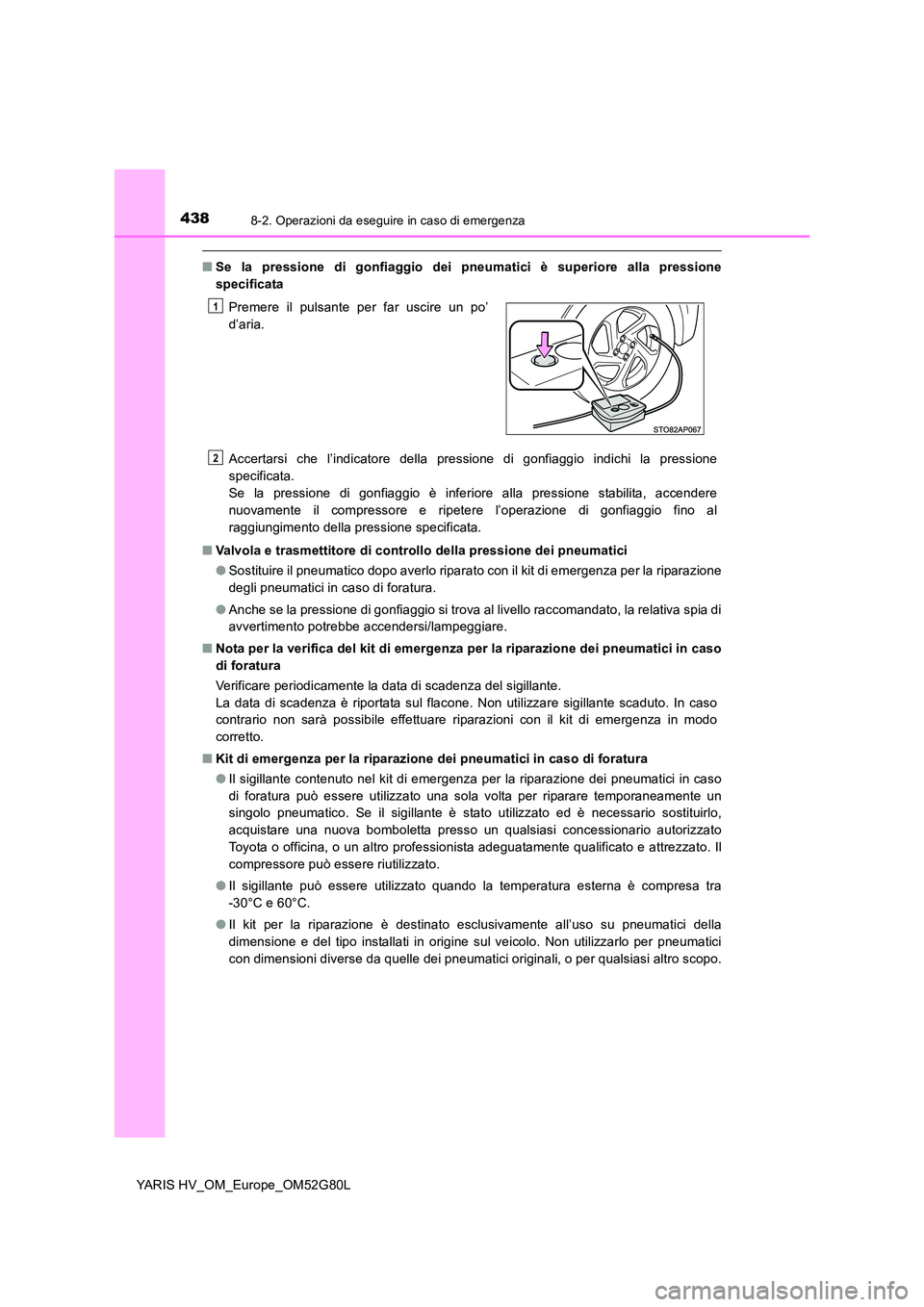 TOYOTA YARIS HATCHBACK 2016 Manuale duso (in Italian) 4388-2. Operazioni da eseguire in caso di emergenza
YARIS HV_OM_Europe_OM52G80L
■Se la pressione di gonfiaggio dei pneumatici è superiore alla pressione
specificata
Accertarsi che l’indicatore TOYOTA YARIS HATCHBACK 2016 Manuale duso (in Italian) 4388-2. Operazioni da eseguire in caso di emergenza
YARIS HV_OM_Europe_OM52G80L
■Se la pressione di gonfiaggio dei pneumatici è superiore alla pressione
specificata
Accertarsi che l’indicatore