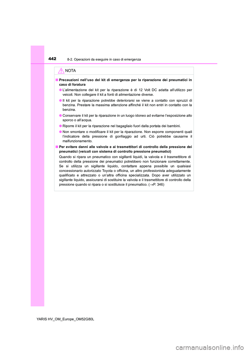 TOYOTA YARIS HATCHBACK 2016  Manuale duso (in Italian) 4428-2. Operazioni da eseguire in caso di emergenza
YARIS HV_OM_Europe_OM52G80L
NOTA
■Precauzioni nell’uso del kit di emergenza per la riparazione dei pneumatici in 
caso di foratura 
● L’alim