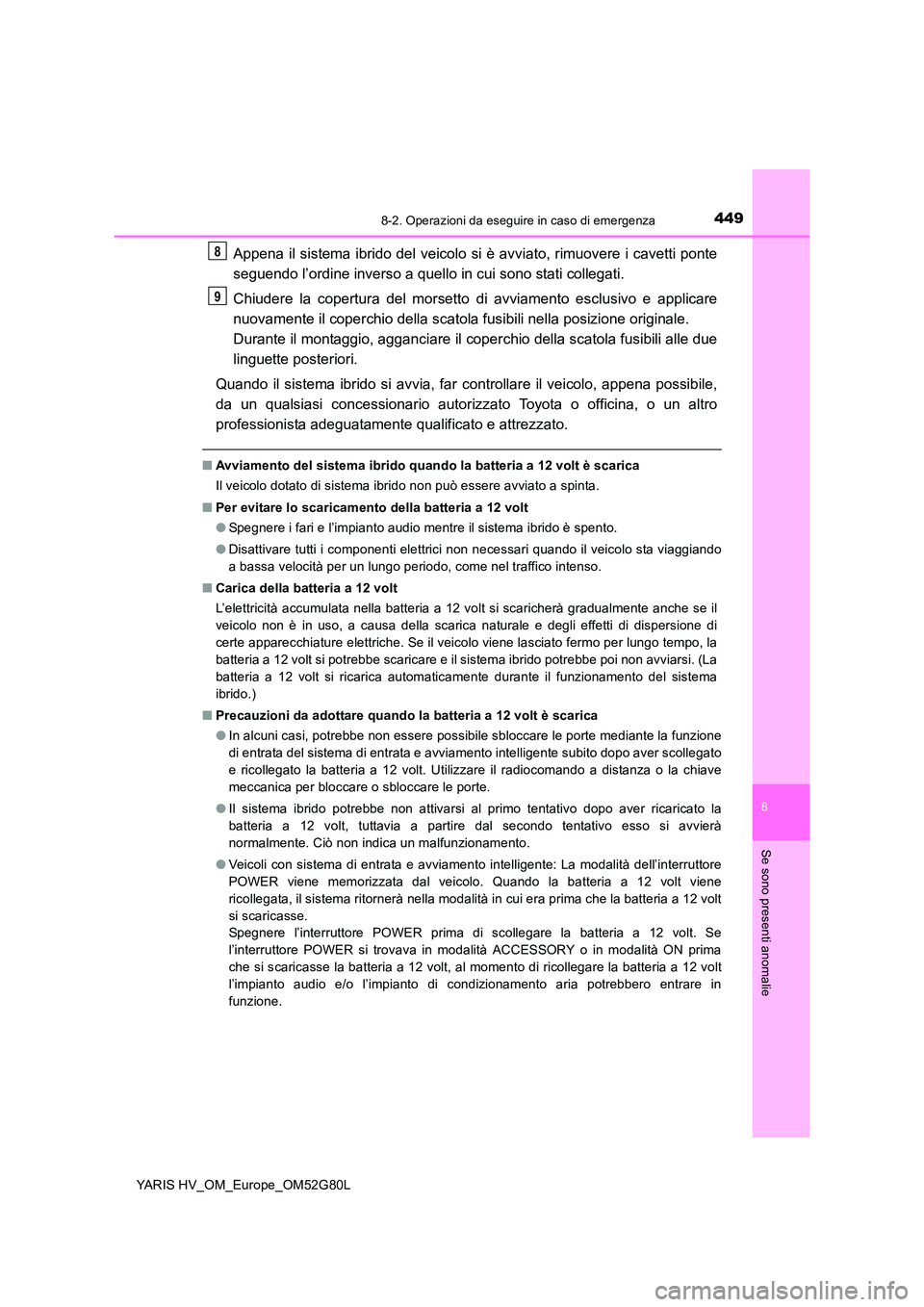 TOYOTA YARIS HATCHBACK 2016  Manuale duso (in Italian) 4498-2. Operazioni da eseguire in caso di emergenza
8
Se sono presenti anomalie
YARIS HV_OM_Europe_OM52G80L
Appena il sistema ibrido del veicolo si è avviato, rimuovere i cavetti ponte 
seguendo l’