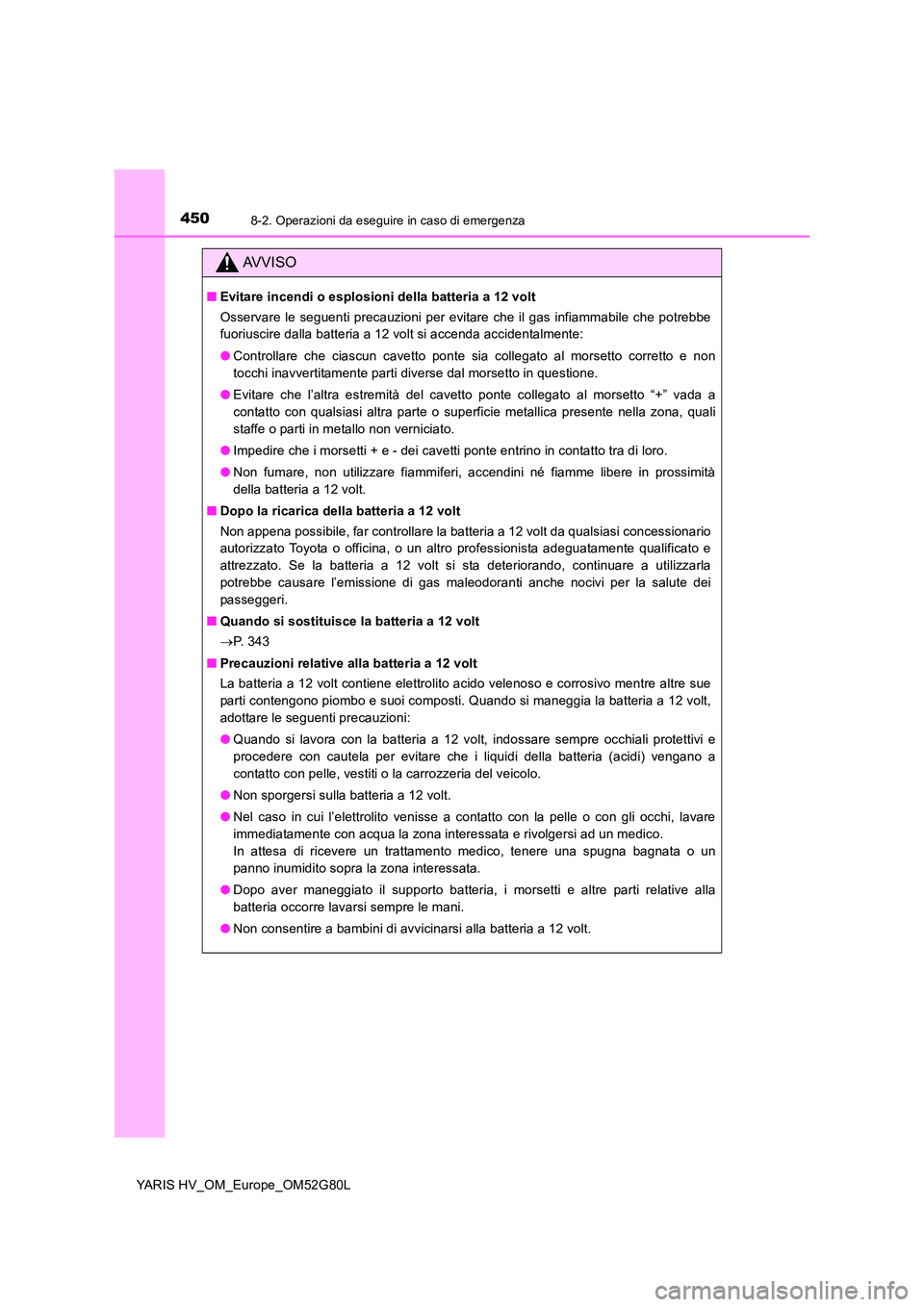 TOYOTA YARIS HATCHBACK 2016  Manuale duso (in Italian) 4508-2. Operazioni da eseguire in caso di emergenza
YARIS HV_OM_Europe_OM52G80L
AVVISO
■Evitare incendi o esplosioni della batteria a 12 volt 
Osservare le seguenti precauzioni per evitare che il ga