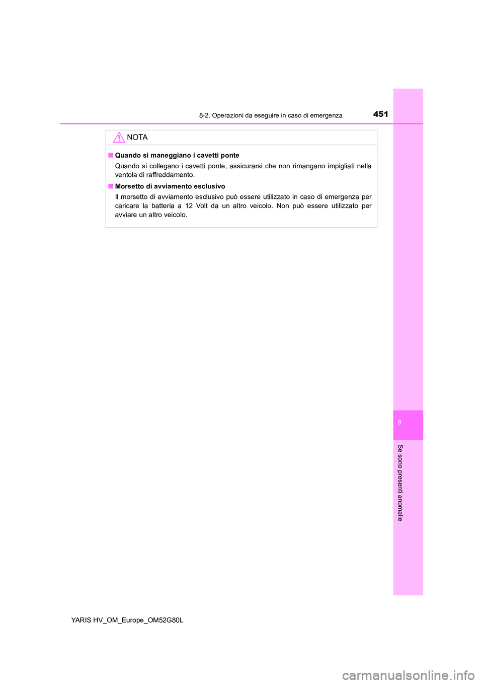 TOYOTA YARIS HATCHBACK 2016  Manuale duso (in Italian) 4518-2. Operazioni da eseguire in caso di emergenza
8
Se sono presenti anomalie
YARIS HV_OM_Europe_OM52G80L
NOTA
■Quando si maneggiano i cavetti ponte 
Quando si collegano i cavetti ponte, assicurar