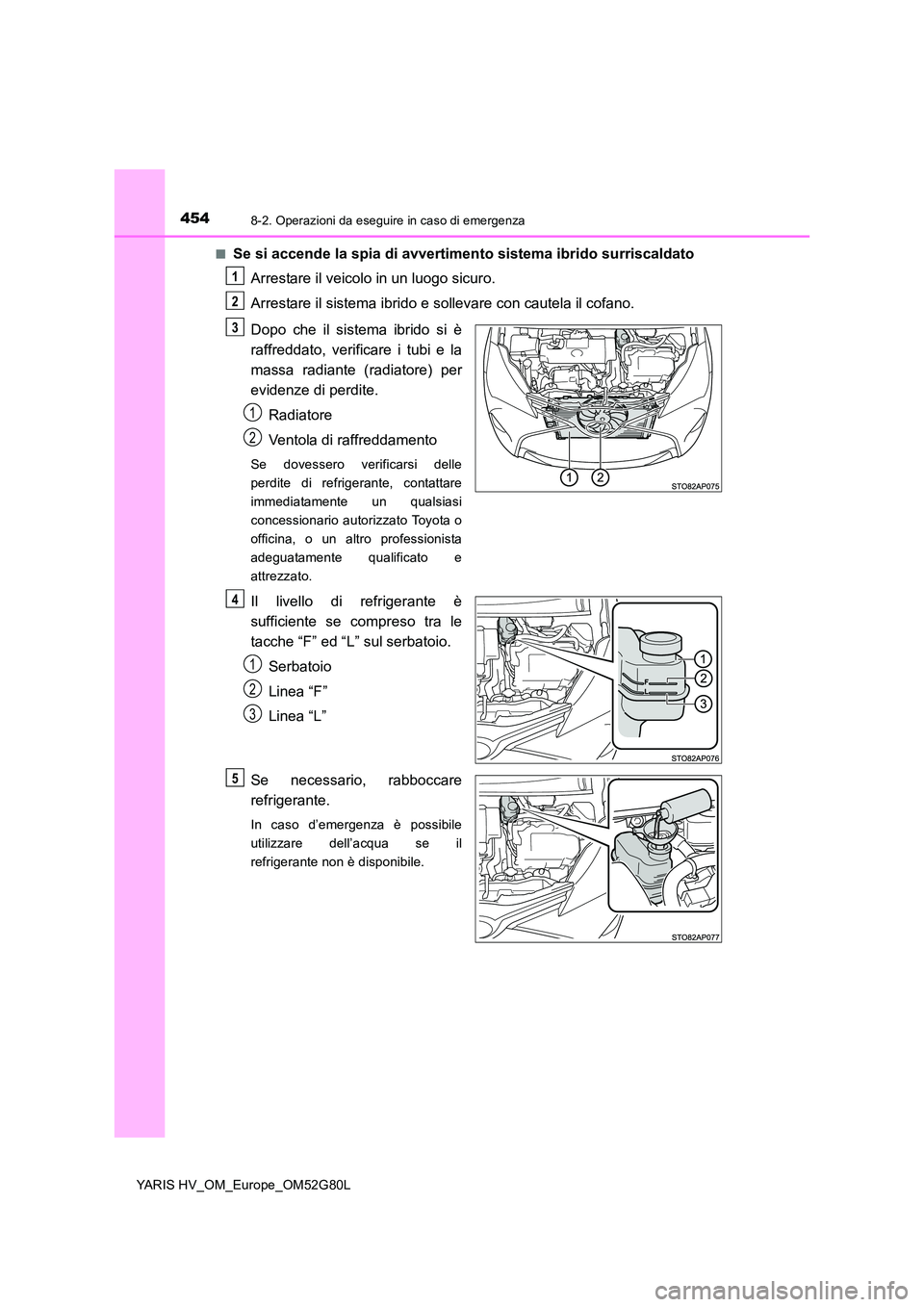TOYOTA YARIS HATCHBACK 2016  Manuale duso (in Italian) 4548-2. Operazioni da eseguire in caso di emergenza
YARIS HV_OM_Europe_OM52G80L 
■Se si accende la spia di avvertimento sistema ibrido surriscaldato 
Arrestare il veicolo in un luogo sicuro. 
Arrest