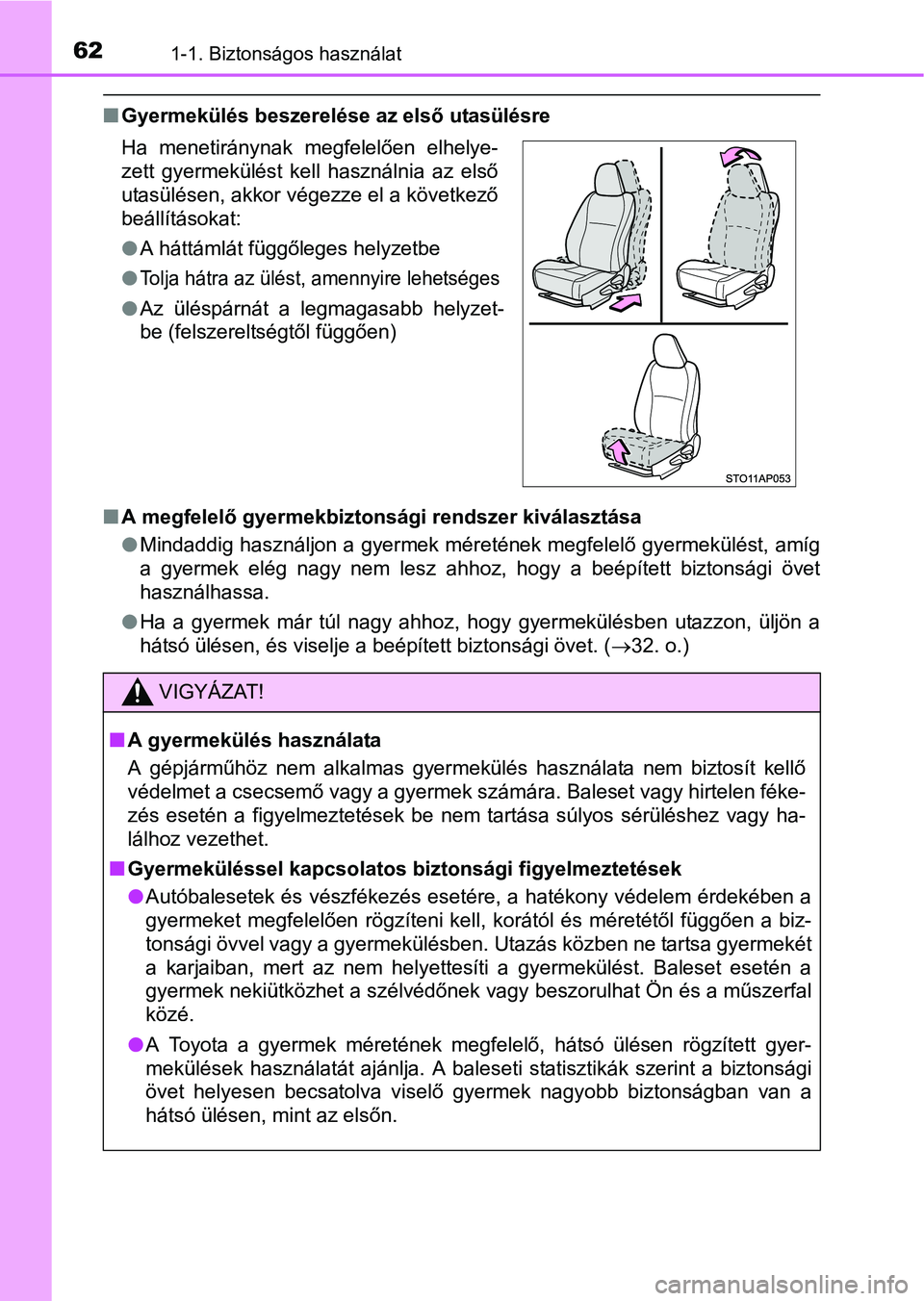 TOYOTA YARIS HATCHBACK 2016  Kezelési útmutató (in Hungarian) 621-1. Biztonságos használat
Gyermekülés beszerelése az első utasülésre
A megfelelő gyermekbiztonsági rendszer kiválasztása
Mindaddig használjon a gyermek méretének megfelelő 