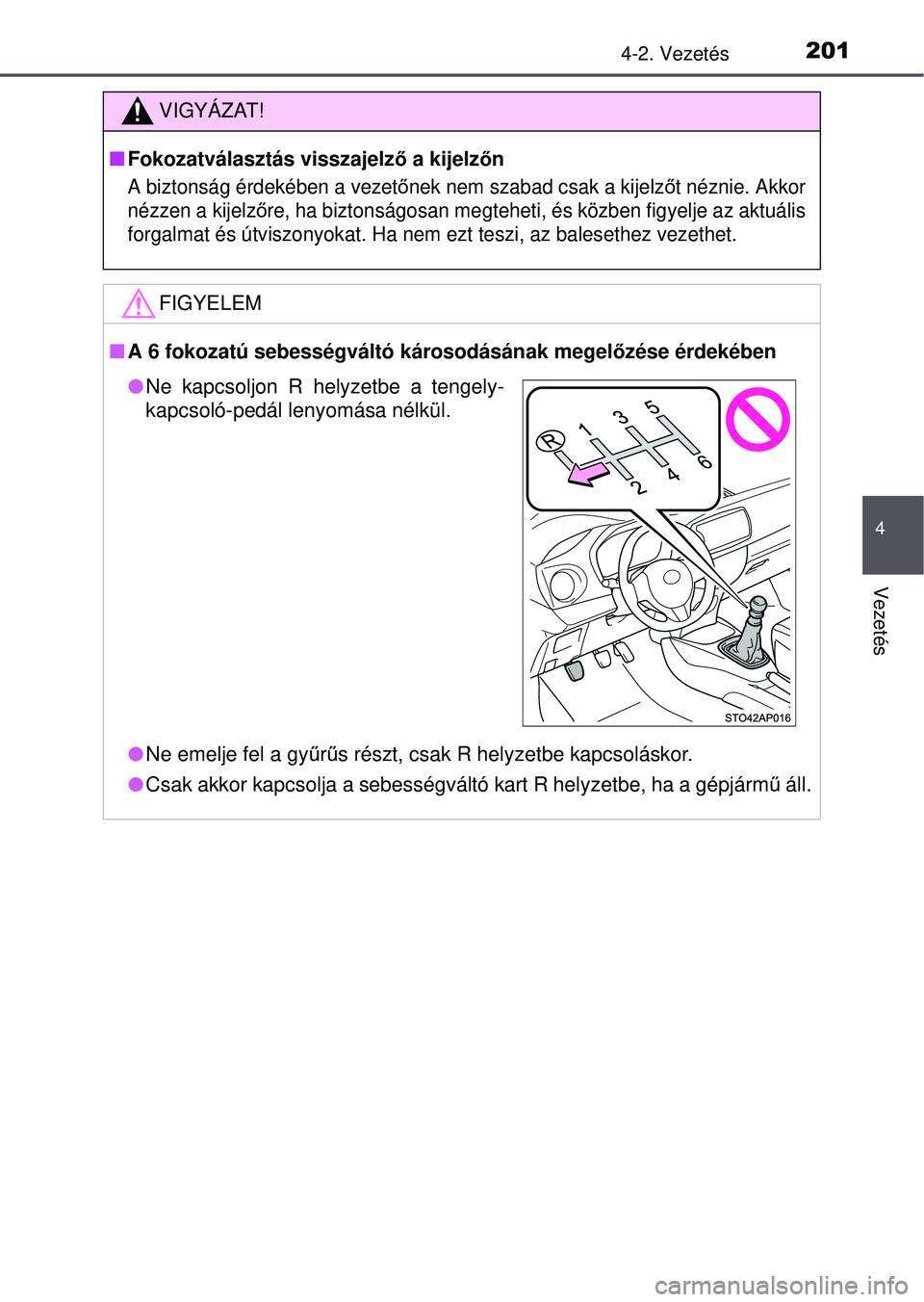 TOYOTA YARIS HATCHBACK 2015  Kezelési útmutató (in Hungarian) 2014-2. Vezetés
4
Vezetés
VIGYÁZAT!
Fokozatválasztás visszajelző a kijelz őn
A biztonság érdekében a vezetőnek nem szabad csak a kijelzőt néznie. Akkor
nézzen a kijelz őre, ha bizton