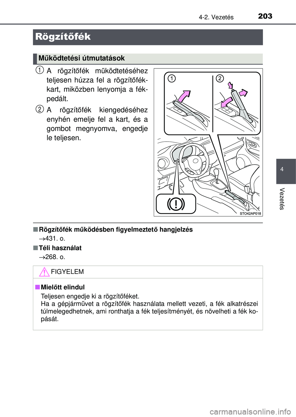 TOYOTA YARIS HATCHBACK 2015  Kezelési útmutató (in Hungarian) 203
4
4-2. Vezetés
Vezetés
Rögzítőfék
A rögzít őfék m űködtetéséhez
teljesen húzza fel a rögzít őfék-
kart, miközben lenyomja a fék-
pedált.
A rögzít őfék kiengedéséhez
eny
