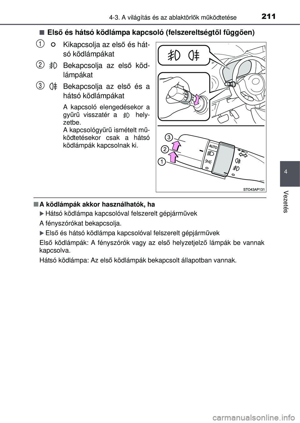 TOYOTA YARIS HATCHBACK 2015  Kezelési útmutató (in Hungarian) 2114-3. A világítás és az ablaktörlők mű ködtetése
4
Vezetés
Első és hátsó ködlámpa kapcsoló (felszereltségt ől függően)
Kikapcsolja az els ő és hát-
só ködlámpákat
Beka