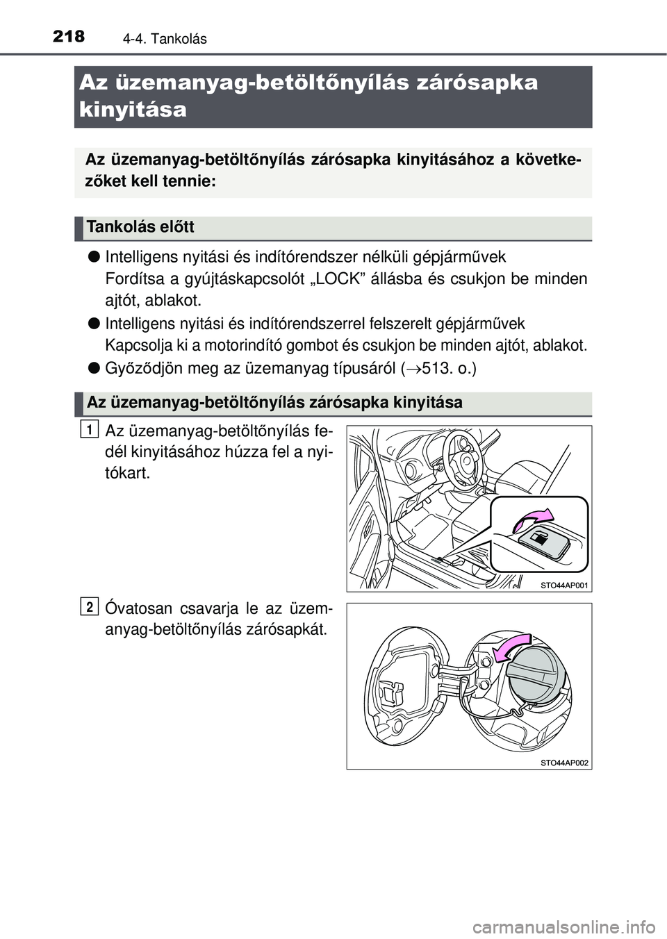 TOYOTA YARIS HATCHBACK 2015  Kezelési útmutató (in Hungarian) 2184-4. Tankolás
Az üzemanyag-betöltőnyílás zárósapka 
kinyitása
 Intelligens nyitási és indí tórendszer nélküli gépjárm űvek
Fordítsa a gyújtáskapcsolót „LOCK”  állásba