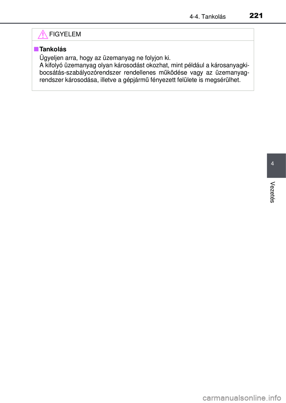 TOYOTA YARIS HATCHBACK 2015  Kezelési útmutató (in Hungarian) 2214-4. Tankolás
4
Vezetés
FIGYELEM
Tankolás
Ügyeljen arra, hogy az üzemanyag ne folyjon ki. 
A kifolyó üzemanyag olyan károsodást okozhat, mint példá\
ul a károsanyagki-
bocsátás-sza