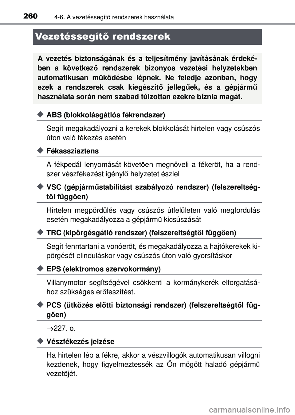 TOYOTA YARIS HATCHBACK 2015 Kezelési útmutató (in Hungarian) 2604-6. A vezetéssegítő rendszerek használata
Vezetéssegít ő rendszerek
ABS (blokkolásgátlós fékrendszer)
Segít megakadályozni a kerekek blokkolását hirtelen vagy csúszós
úton val TOYOTA YARIS HATCHBACK 2015 Kezelési útmutató (in Hungarian) 2604-6. A vezetéssegítő rendszerek használata
Vezetéssegít ő rendszerek
ABS (blokkolásgátlós fékrendszer)
Segít megakadályozni a kerekek blokkolását hirtelen vagy csúszós
úton val