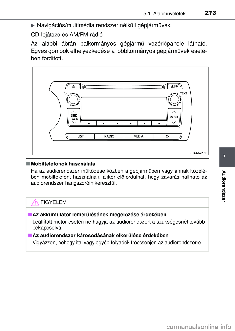 TOYOTA YARIS HATCHBACK 2015  Kezelési útmutató (in Hungarian) 2735-1. Alapműveletek
5
Audiorendszer
Navigációs/multimédia rendszer nélküli gépjárm űvek
CD-lejátszó és AM/FM-rádió
Az alábbi ábrán balkormányos gépjárm ű vezérl őpanele lá