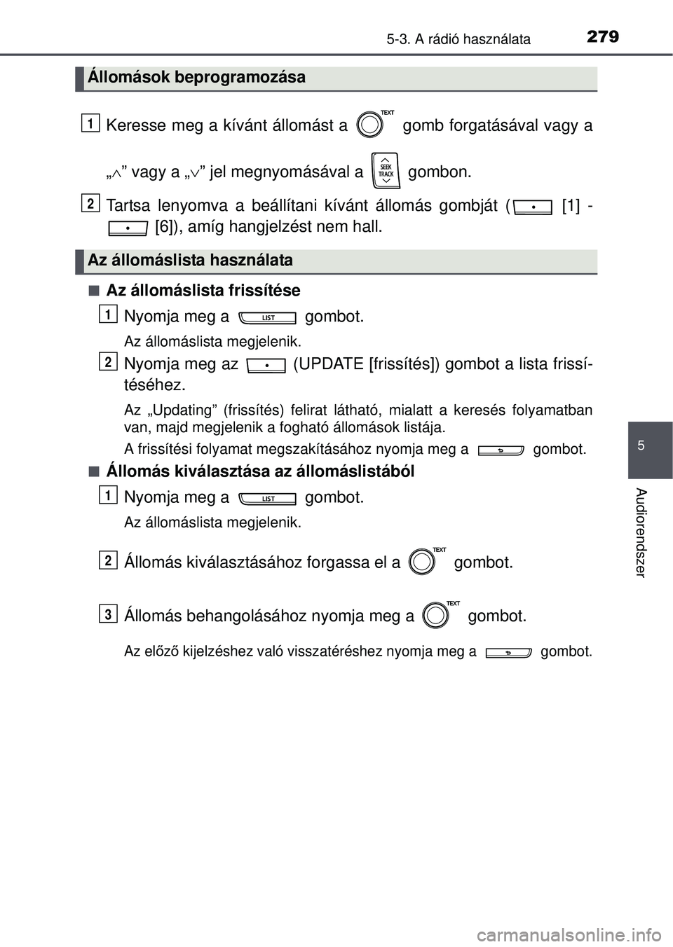 TOYOTA YARIS HATCHBACK 2015  Kezelési útmutató (in Hungarian) 2795-3. A rádió használata
5
Audiorendszer
Keresse meg a kívánt állomást a   gomb forgatásával vagy a
„” vagy a „ ” jel megnyomásával a   gombon.
Tartsa lenyomva a beállítan