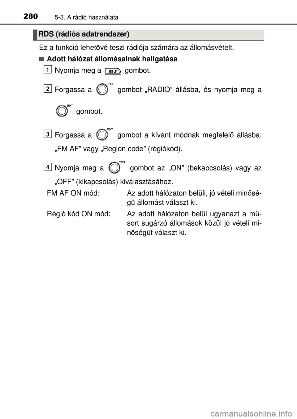 TOYOTA YARIS HATCHBACK 2015  Kezelési útmutató (in Hungarian) 2805-3. A rádió használata
Ez a funkció lehetővé teszi rádiója számára az állomásvételt.
Adott hálózat állomásainak hallgatása
Nyomja meg a   gombot.
Forgassa a   gombot „RADIO