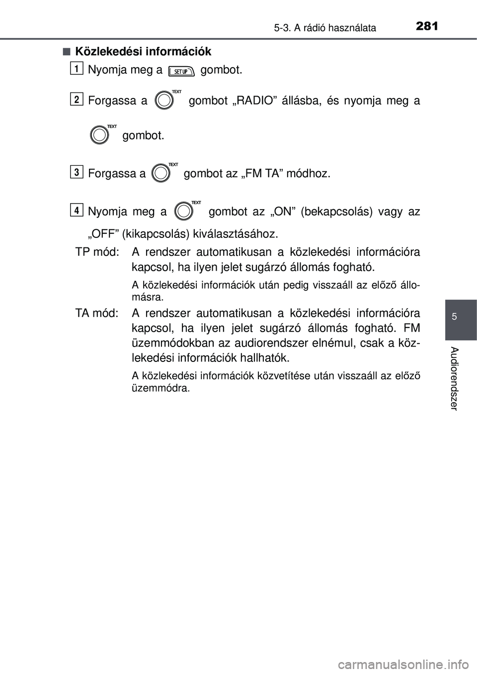 TOYOTA YARIS HATCHBACK 2015  Kezelési útmutató (in Hungarian) 2815-3. A rádió használata
5
Audiorendszer
Közlekedési információkNyomja meg a   gombot.
Forgassa a   gombot „RADIO” állásba, és nyomja meg a
 gombot.
Forgassa a   gombot az „FM TA