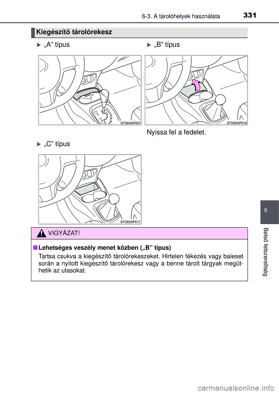 TOYOTA YARIS HATCHBACK 2015  Kezelési útmutató (in Hungarian) 3316-3. A tárolóhelyek használata
6
Belső felszereltség
Kiegészít ő tárolórekesz
„A” típus„B” típus
Nyissa fel a fedelet.
„C” típus
VIGYÁZAT!
 Lehetséges veszél