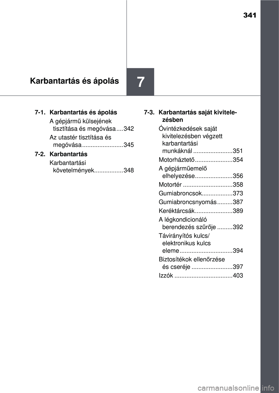 TOYOTA YARIS HATCHBACK 2015  Kezelési útmutató (in Hungarian) 341
7Karbantartás és ápolás
7-1. Karbantartás és ápolásA gépjárm ű külsejének 
tisztítása és megóvása .... 342
Az utastér tisztítása és  megóvása ........................ 345
7