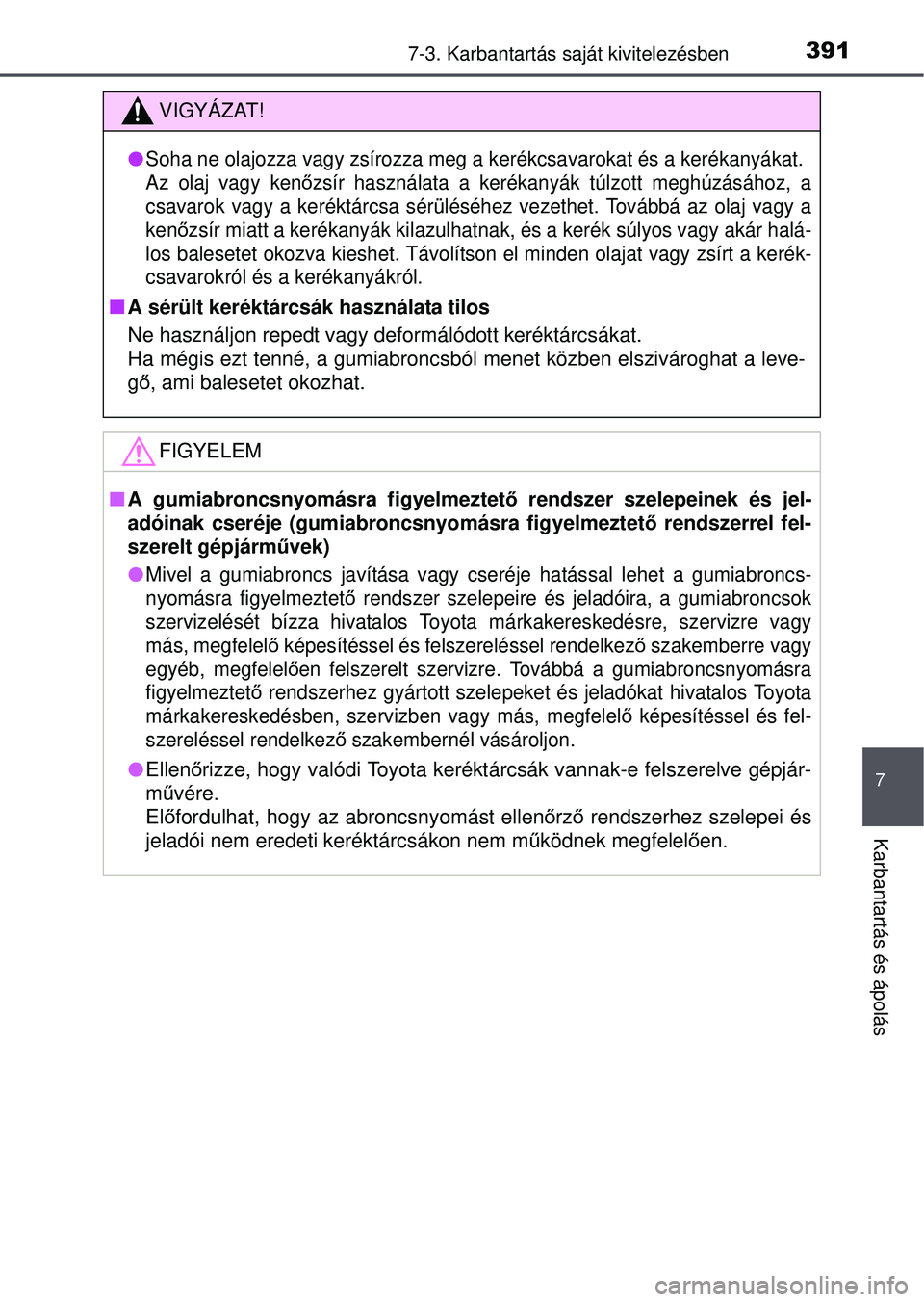 TOYOTA YARIS HATCHBACK 2015 Kezelési útmutató (in Hungarian) 3917-3. Karbantartás saját kivitelezésben
7
Karbantartás és ápolás
VIGYÁZAT!
Soha ne olajozza vagy zsírozza meg a kerékcsavarokat és a kerékanyákat.
Az olaj vagy ken őzsír használ TOYOTA YARIS HATCHBACK 2015 Kezelési útmutató (in Hungarian) 3917-3. Karbantartás saját kivitelezésben
7
Karbantartás és ápolás
VIGYÁZAT!
Soha ne olajozza vagy zsírozza meg a kerékcsavarokat és a kerékanyákat.
Az olaj vagy ken őzsír használ