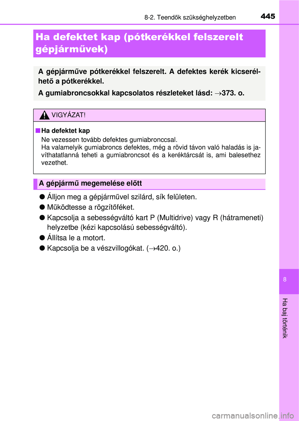 TOYOTA YARIS HATCHBACK 2015  Kezelési útmutató (in Hungarian) 4458-2. Teendők szükséghelyzetben
8
Ha baj történik
Ha defektet kap (pótkerékkel felszerelt 
gépjár m űvek)
Álljon meg a gépjárm űvel szilárd, sík felületen.
 Működtesse a rö